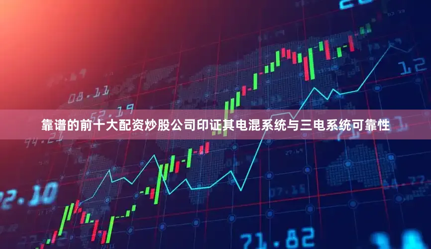靠谱的前十大配资炒股公司印证其电混系统与三电系统可靠性
