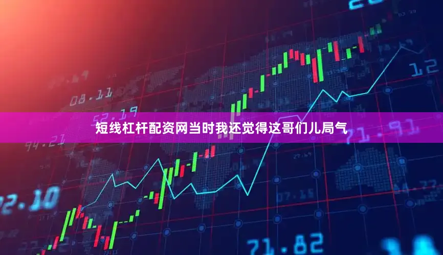 短线杠杆配资网当时我还觉得这哥们儿局气
